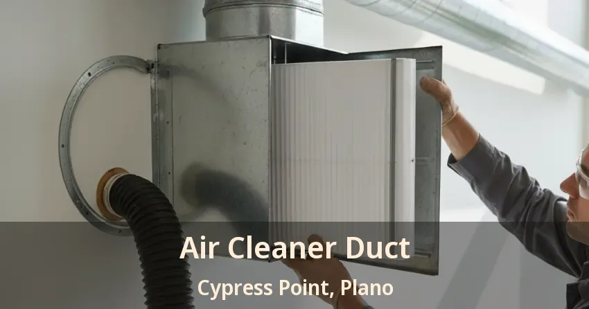 Air Cleaner Duct Cypress Point, Plano - TX