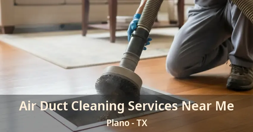 Air Duct Cleaning Services Near Me Plano - TX Air Duct Cleaning Services Near Me Plano - TX