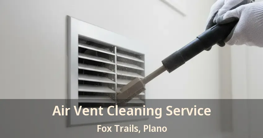 Air Vent Cleaning Service Fox Trails, Plano - TX Air Vent Cleaning Service Fox Trails, Plano - TX