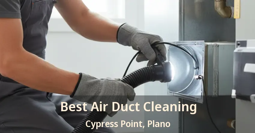 Best Air Duct Cleaning Cypress Point, Plano - TX