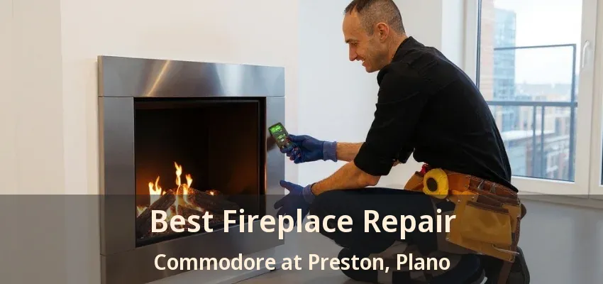Best Fireplace Repair Commodore at Preston, Plano - TX Best Fireplace Repair Commodore at Preston, Plano - TX