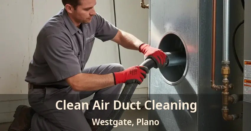 Clean Air Duct Cleaning Westgate, Plano - TX