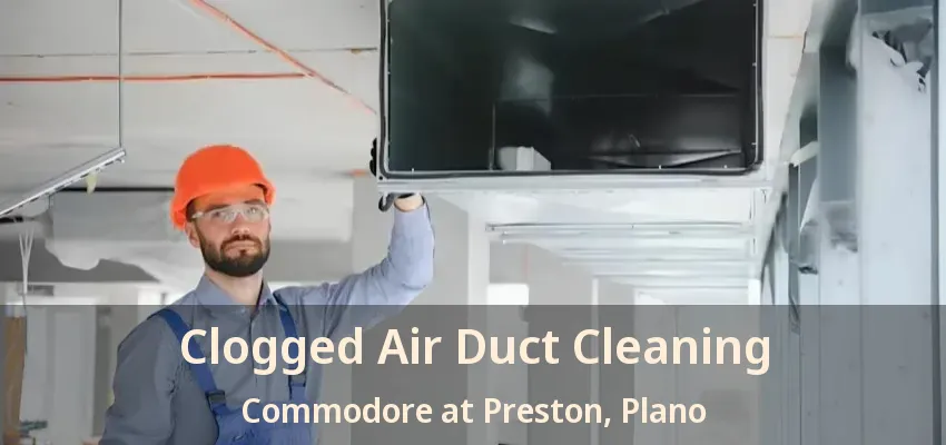 Clogged Air Duct Cleaning Commodore at Preston, Plano - TX Clogged Air Duct Cleaning Commodore at Preston, Plano - TX