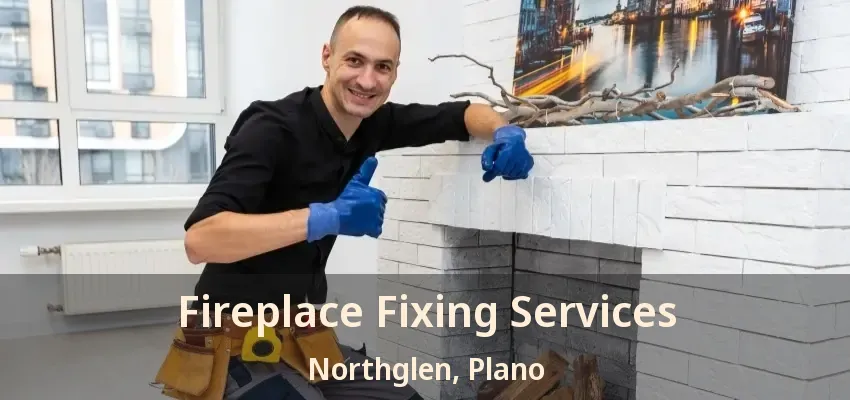 Fireplace Fixing Services Northglen, Plano - TX
