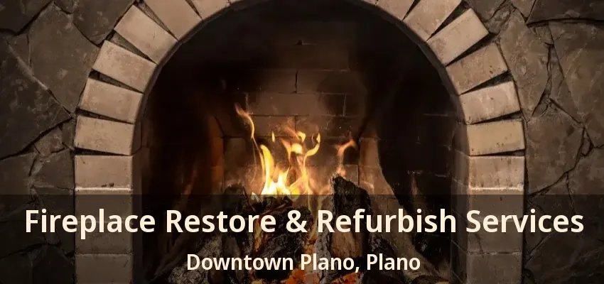 Fireplace Restore & Refurbish Services Downtown Plano, Plano - TX Fireplace Restore & Refurbish Services Downtown Plano, Plano - TX