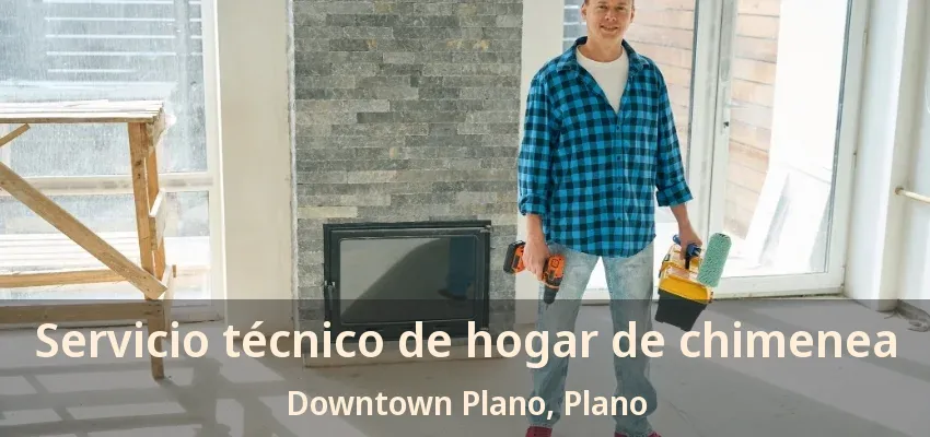 Servicio técnico de hogar de chimenea Downtown Plano, Plano - TX Servicio técnico de hogar de chimenea Downtown Plano, Plano - TX