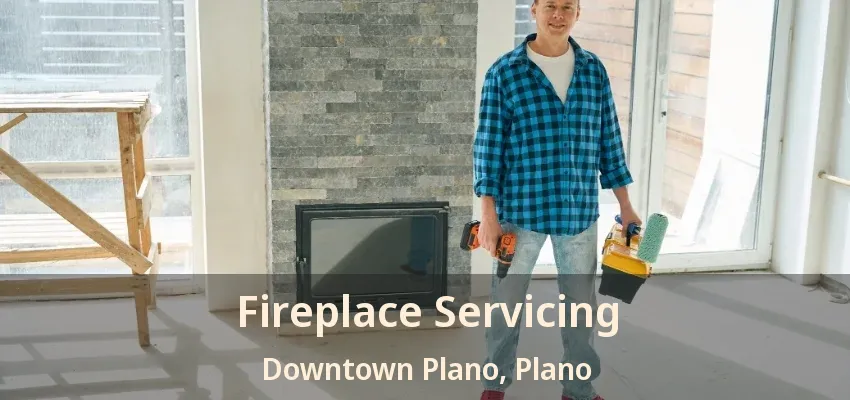 Fireplace Servicing Downtown Plano, Plano - TX Fireplace Servicing Downtown Plano, Plano - TX
