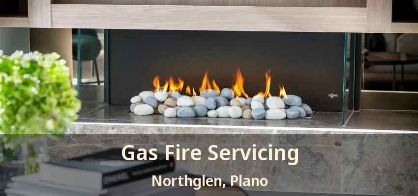 Gas Fire Servicing Northglen, Plano - TX Gas Fire Servicing Northglen, Plano - TX