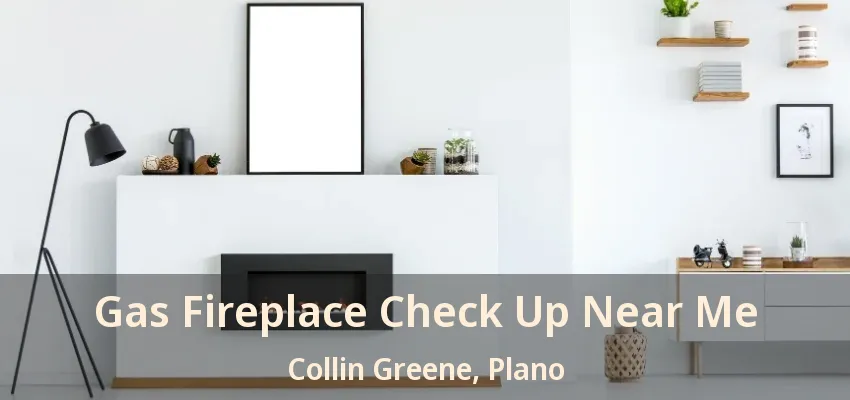 Gas Fireplace Check Up Near Me Collin Greene, Plano - TX Gas Fireplace Check Up Near Me Collin Greene, Plano - TX