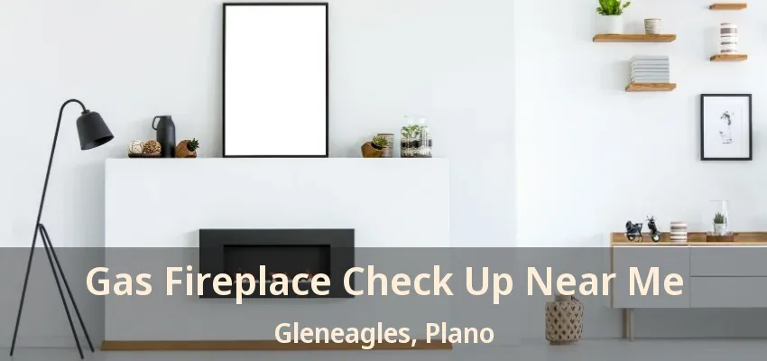 Gas Fireplace Check Up Near Me Gleneagles, Plano - TX