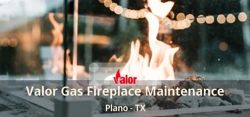 Valor Gas Fireplace Maintenance Plano - TX Valor Gas Fireplace Maintenance Plano - TX