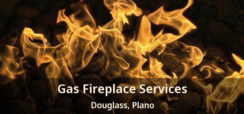 Gas Fireplace Services Douglass, Plano - TX Gas Fireplace Services Douglass, Plano - TX