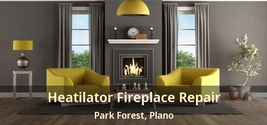 Heatilator Fireplace Repair Park Forest, Plano - TX