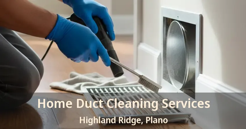 Home Duct Cleaning Services Highland Ridge, Plano - TX Home Duct Cleaning Services Highland Ridge, Plano - TX