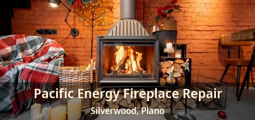 Pacific Energy Fireplace Repair Silverwood, Plano - TX