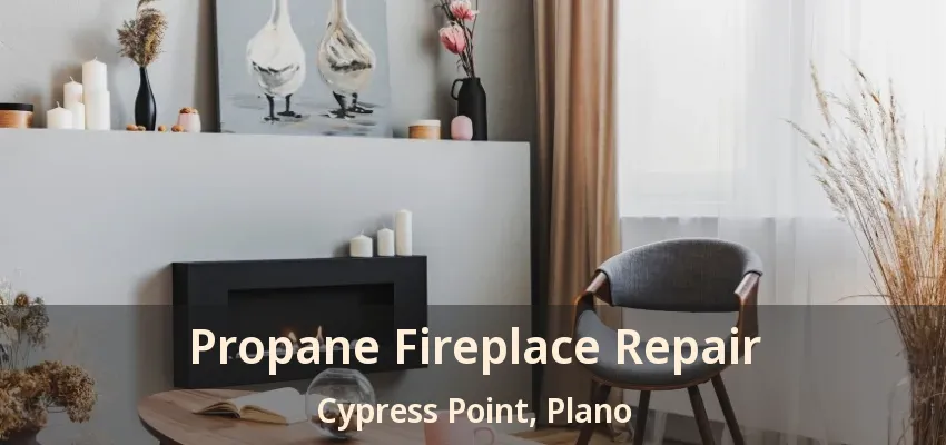 Propane Fireplace Repair Cypress Point, Plano - TX