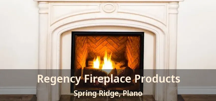 Regency Fireplace Products Spring Ridge, Plano - TX Regency Fireplace Products Spring Ridge, Plano - TX