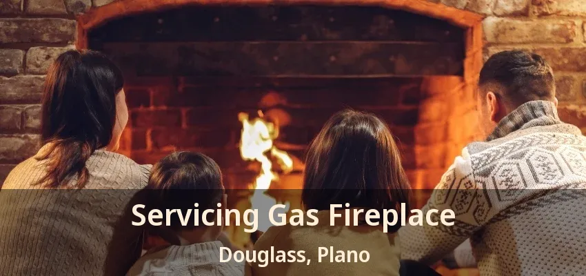 Servicing Gas Fireplace Douglass, Plano - TX