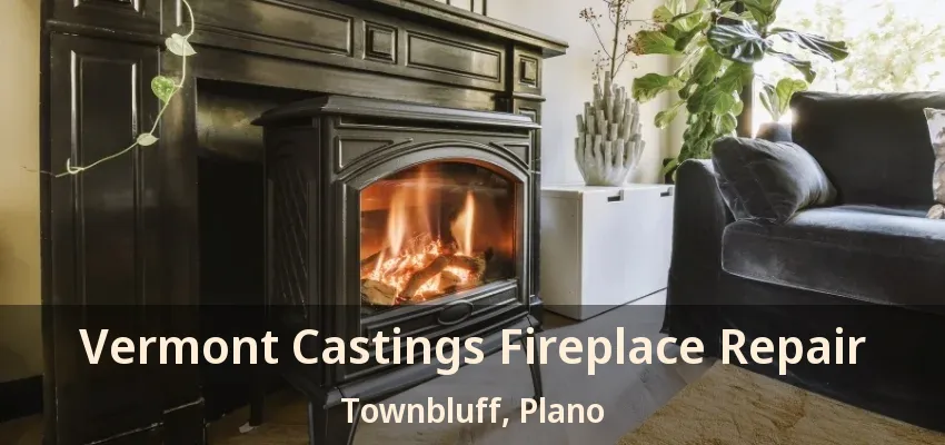 Vermont Castings Fireplace Repair Townbluff, Plano - TX